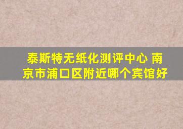 泰斯特无纸化测评中心 南京市浦口区附近哪个宾馆好